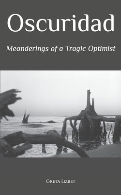 Oscuridad: Meanderings of a Tragic Optimist by Lizbet, Greta