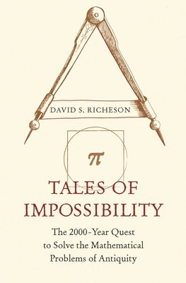 Tales of Impossibility: The 2000-Year Quest to Solve the Mathematical Problems of Antiquity by Richeson, David S.