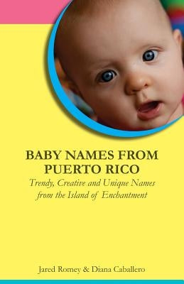 Baby Names from Puerto Rico: Trendy, Creative and Unique Names from the Island of Enchantment by Caballero, Diana