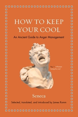 How to Keep Your Cool: An Ancient Guide to Anger Management by Seneca