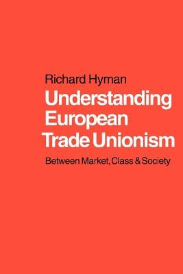 Understanding European Trade Unionism: Between Market, Class and Society by Hyman, Richard