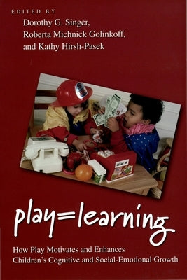 Play = Learning: How Play Motivates and Enhances Children's Cognitive and Social-Emotional Growth by Singer, Dorothy