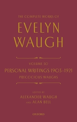 The Complete Works of Evelyn Waugh: Personal Writings 1903-1921: Precocious Waughs: Volume 30 by Waugh, Evelyn