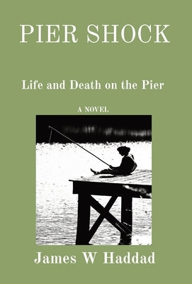 Pier Shock: Life and Death on the Pier A NOVEL by Haddad, James W.