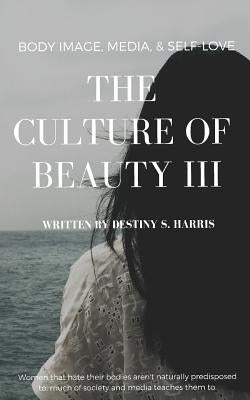 The Culture of Beauty III: Body Image, Media, & Self-Love by Harris, Destiny S.