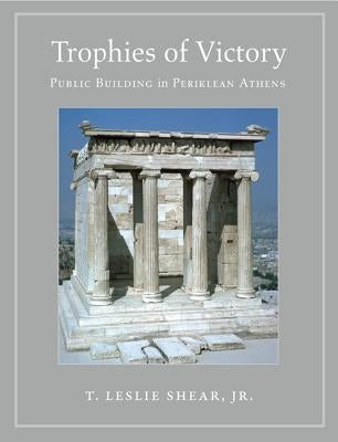 Trophies of Victory: Public Building in Periklean Athens by Shear Jr, T. Leslie