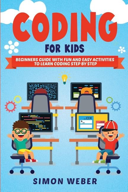 Coding for Kids: Beginners Guide with Fun and Easy Activities to Learn Coding Step by Step by Weber, Simon