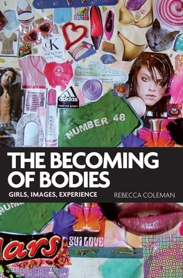 The Becoming of Bodies: Girls, Images, Experience by Coleman, Rebecca