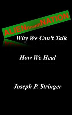Alien Nation: Why We Can't Talk. How We Heal by Stringer, Joseph P.