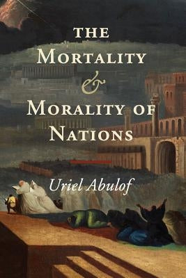 The Mortality and Morality of Nations by Abulof, Uriel