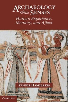 Archaeology and the Senses: Human Experience, Memory, and Affect by Hamilakis, Yannis