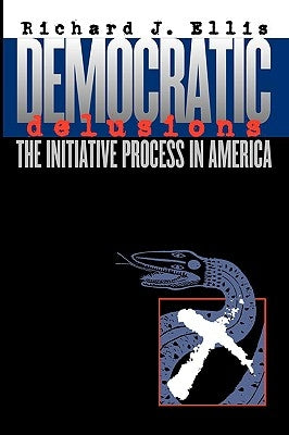 Democratic Delusions: The Initiative Process in America by Ellis, Richard J.