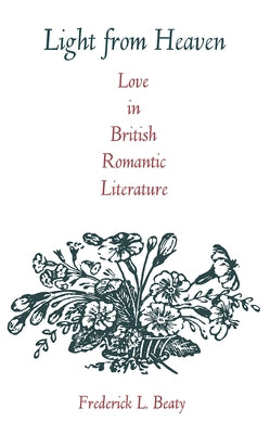 Light from Heaven: Love in British Romantic Literature by Beaty, Frederick