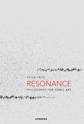 Resonance: Philosophy for Sonic Art by Price, Peter