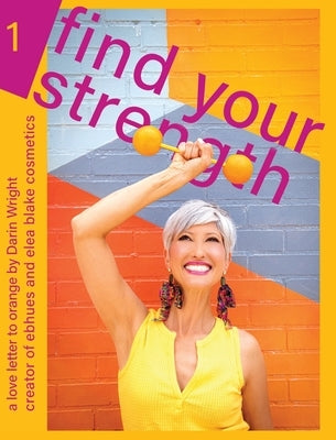 Find Your Strength: A Love Letter to Orange: by Darin Wright creator of ebhues and elea blake cosmetics by Wright, Darin