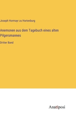 Anemonen aus dem Tagebuch eines alten Pilgersmannes: Dritter Band by Hortenburg, Joseph Hormayr Zu