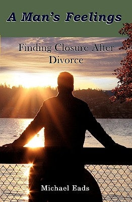 A Man's Feelings: Finding Closure After Divorce by Eads, Michael Louis