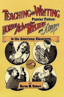 Teaching and Writing Popular Fiction: Horror, Adventure, Mystery and Romance in the American Classroom by Hubert, Karen M.