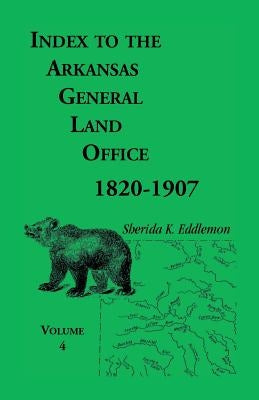 Index to the Arkansas General Land Office, 1820-1907, Volume Four: Covering the Counties of Benton and Carroll by Eddlemon, Sherida K.