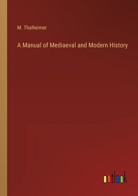 A Manual of Mediaeval and Modern History by Thalheimer, M.