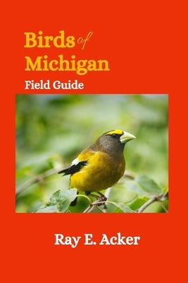 Birds of Michigan Field Guide: Bird Identification Guides by E. Acker, Ray