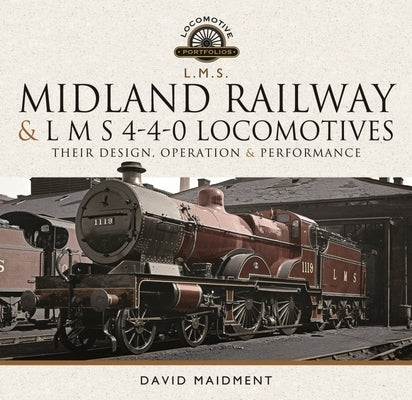 Midland Railway and L M S 4-4-0 Locomotives: Their Design, Operation and Performance by Maidment, David