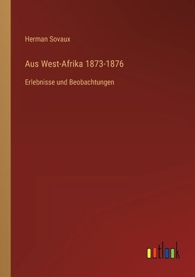 Aus West-Afrika 1873-1876: Erlebnisse und Beobachtungen by Sovaux, Herman