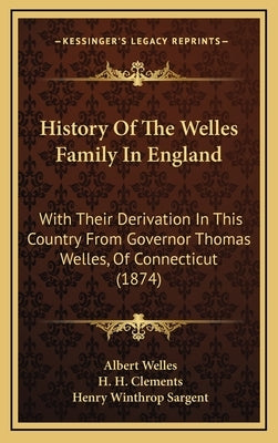 History Of The Welles Family In England: With Their Derivation In This Country From Governor Thomas Welles, Of Connecticut (1874) by Welles, Albert