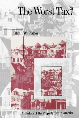 The Worst Tax?: A History of the Property Tax in America by Fisher, Glenn W.