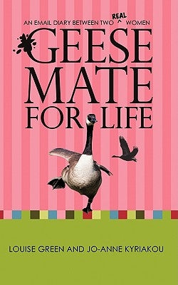 Geese Mate for Life: An Email Diary between Two Real Women by Green, Louise