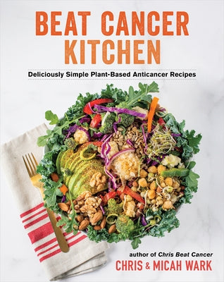 Beat Cancer Kitchen: Deliciously Simple Plant-Based Anticancer Recipes by Wark, Chris