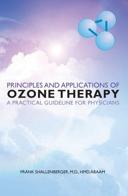Principles and Applications of ozone therapy - a practical guideline for physicians by Shallenberger, M. D. Hmd Abaam Frank