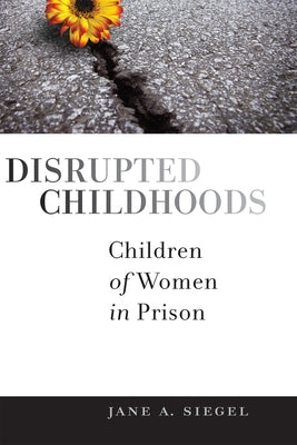 Disrupted Childhoods: Children of Women in Prison by Siegel, Jane a.