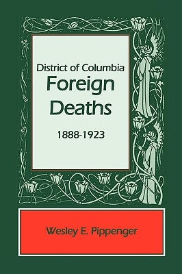 District of Columbia Foreign Deaths, 1888-1923 by Pippenger, Wesley E.