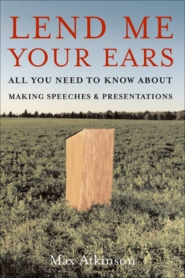 Lend Me Your Ears: All You Need to Know about Making Speeches and Presentations by Atkinson, J. Maxwell