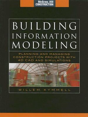 Building Information Modeling: Planning and Managing Construction Projects with 4D CAD and Simulations (McGraw-Hill Construction Series): Planning and by Kymmell, Willem