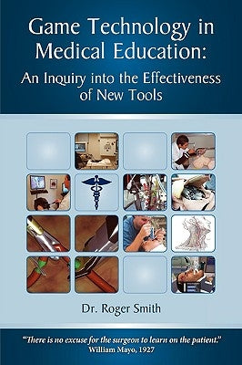 Simulation and Game Technology in Medical Education: An Inquiry Into the Effectiveness of New Tools by Smith, Roger Dean