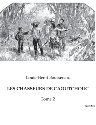 Les Chasseurs de Caoutchouc: Tome 2 by Boussenard, Louis-Henri