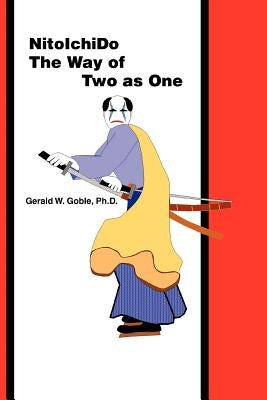 Nitoichido: The Way of Two as One by Goble, Gerald W.