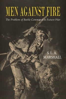 Men Against Fire: The Problem of Battle Command by Marshall, S. L. a.