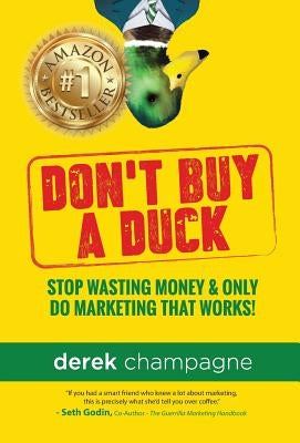 Don't Buy A Duck: Stop Wasting Money & Only Do Marketing That Works by Champagne, Derek