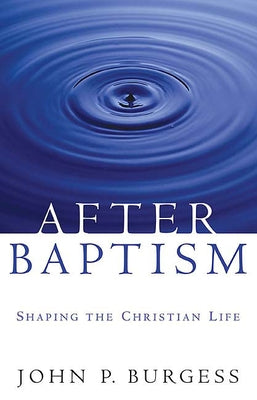 After Baptism: Shaping the Christian Life by Burgess, John P.