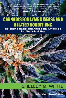 Cannabis for Lyme Disease & Related Conditions: Scientific Basis and Anecdotal Evidence for Medicinal Use by White, Shelley