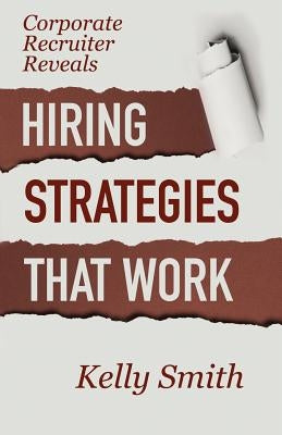 Corporate Recruiter Reveals: Hiring Strategies That Work by Smith, Kelly