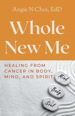 Whole New Me: Healing From Cancer in Body, Mind and Spirit by Choi, Angie N.