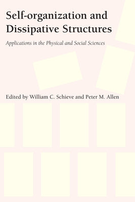 Self-Organization and Dissipative Structures: Applications in the Physical and Social Sciences by Schieve, William C.