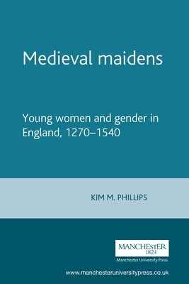 Medieval Maidens: Young Women and Gender in England, 1270-1540 by Rigby, S. H.