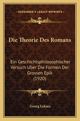 Die Theorie Des Romans: Ein Geschichtsphilosophischer Versuch Uber Die Formen Der Grossen Epik (1920) by Lukacs, Georg