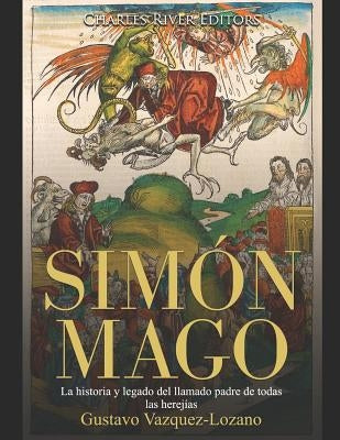 Simón Mago: La historia y legado del llamado padre de todas las herejías by Charles River Editors