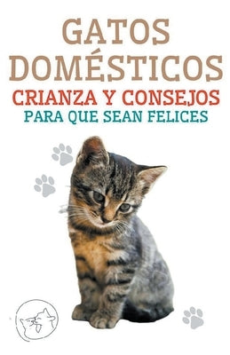 Gatos Domésticos Crianza y Consejos Para que Sean Felices by Pinto, Edwin